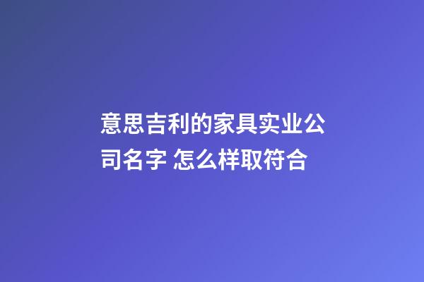 意思吉利的家具实业公司名字 怎么样取符合-第1张-公司起名-玄机派